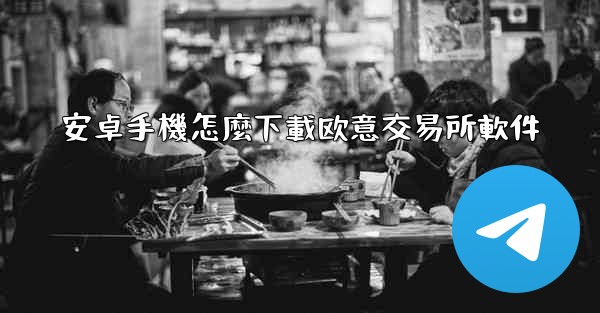 安卓手機怎麼下載欧意交易所軟件