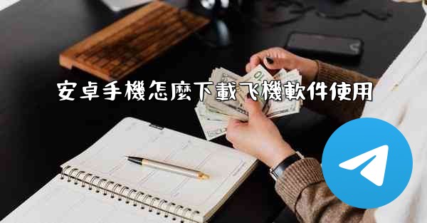 安卓手機怎麼下載飞機軟件使用