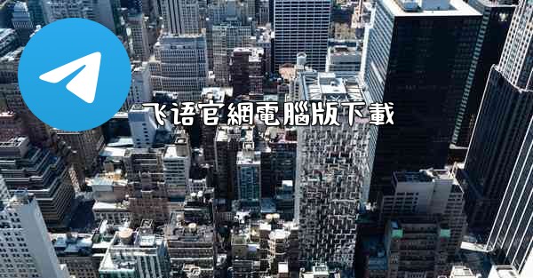 <b>飞语官網電腦版下載</b>