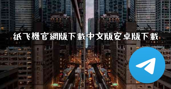 纸飞機官網版下載中文版安卓版下載