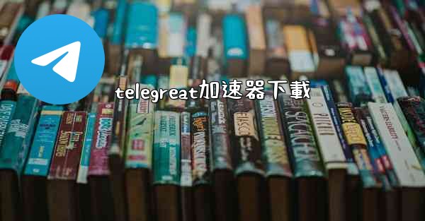 telegreat加速器下載