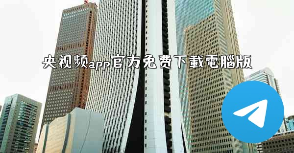 <b>央视频app官方免费下載電腦版</b>