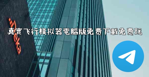 真實飞行模拟器電腦版免费下載免费玩