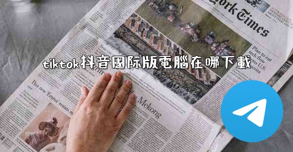 tiktok抖音國际版電腦在哪下載
