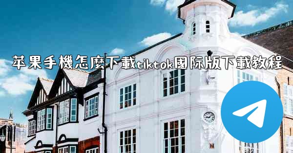 苹果手機怎麼下載tiktok國际版下載教程