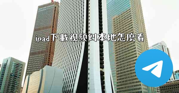 ipad下載视频到本地怎麼看