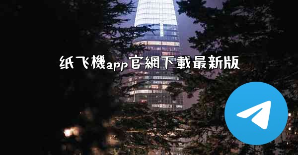 纸飞機app官網下載最新版