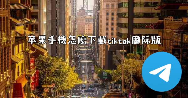 苹果手機怎麼下載tiktok國际版