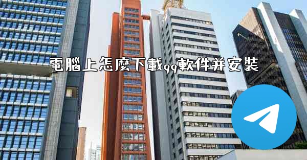 電腦上怎麼下載qq軟件并安裝