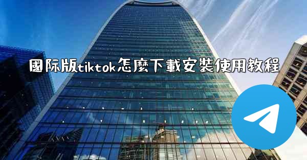 國际版tiktok怎麼下載安裝使用教程