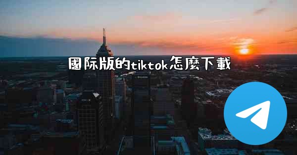 國际版的tiktok怎麼下載