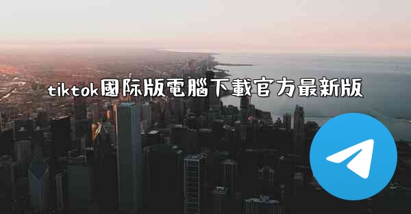 tiktok國际版電腦下載官方最新版