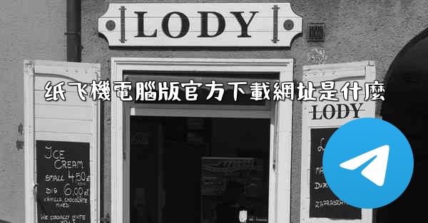 纸飞機電腦版官方下載網址是什麼