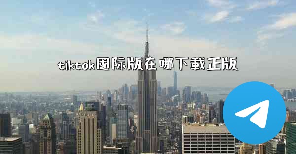 tiktok國际版在哪下載正版