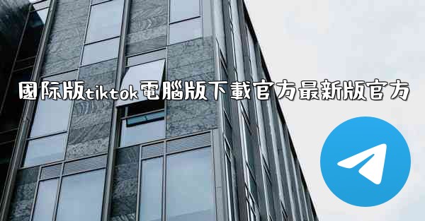 國际版tiktok電腦版下載官方最新版官方