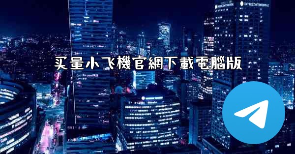 <b>买量小飞機官網下載電腦版</b>