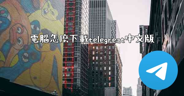 電腦怎麼下載telegreat中文版