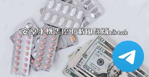 安卓手機怎麼下載國际版tiktok