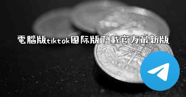 電腦版tiktok國际版下載官方最新版