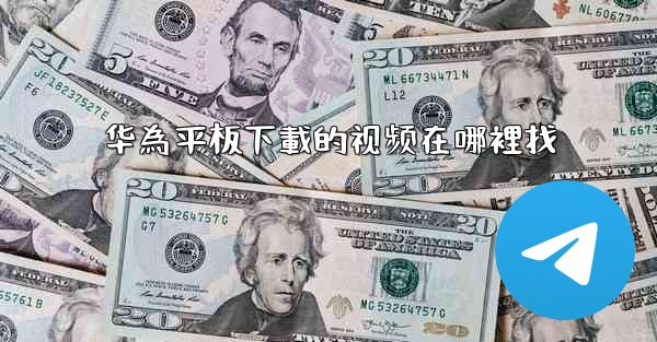 华為平板下載的视频在哪裡找