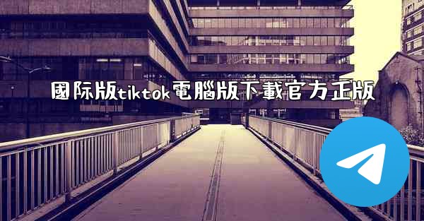 國际版tiktok電腦版下載官方正版