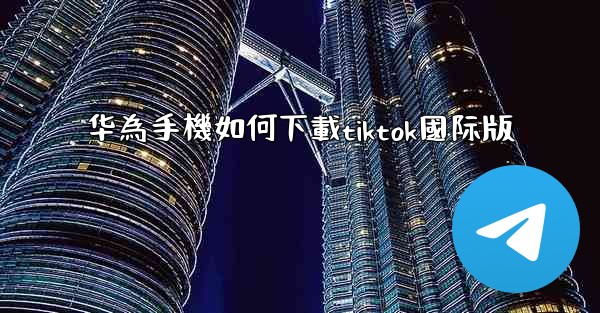华為手機如何下載tiktok國际版