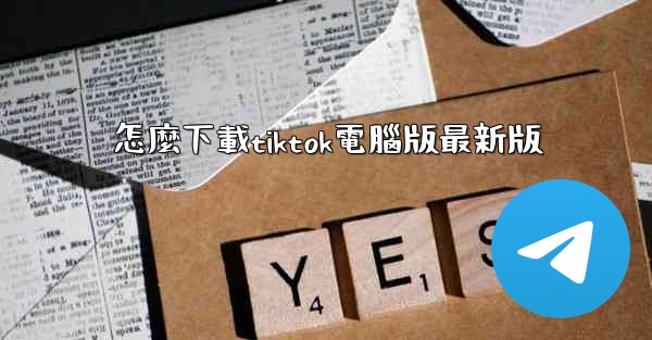 怎麼下載tiktok電腦版最新版