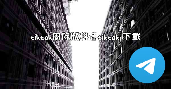 tiktok國际版抖音tiktok 下載