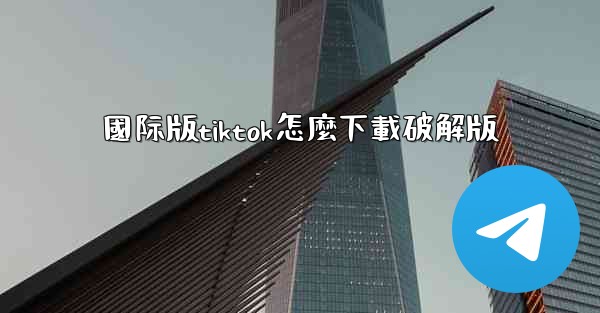 國际版tiktok怎麼下載破解版