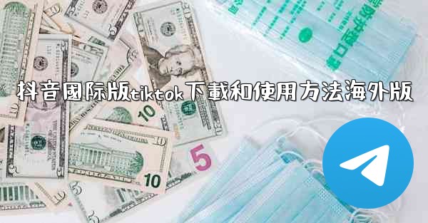 抖音國际版tiktok下載和使用方法海外版