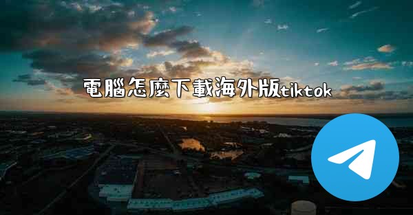 電腦怎麼下載海外版tiktok