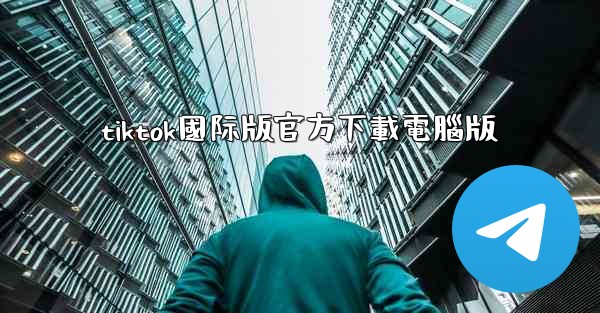 tiktok國际版官方下載電腦版