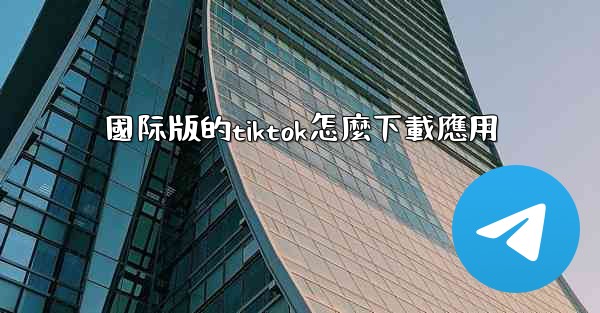 國际版的tiktok怎麼下載應用