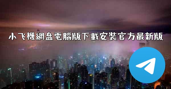 小飞機網盘電腦版下載安裝官方最新版