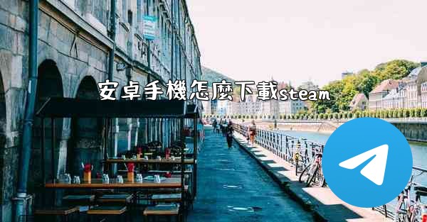 安卓手機怎麼下載steam