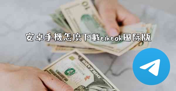安卓手機怎麼下載tiktok國际版