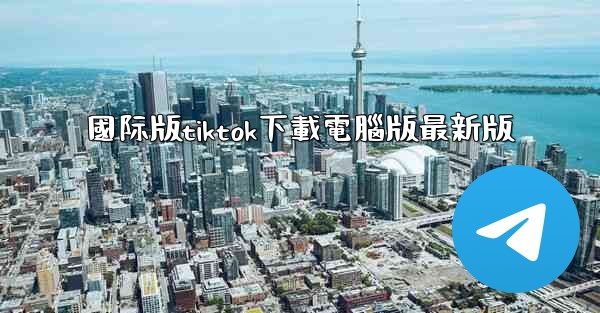 國际版tiktok下載電腦版最新版