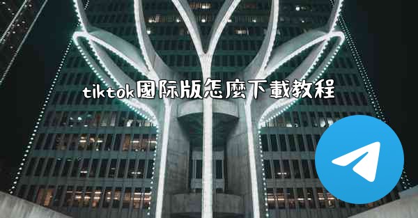 tiktok國际版怎麼下載教程