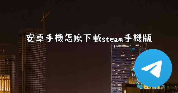 安卓手機怎麼下載steam手機版