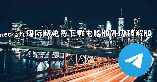 minecraft國际版免费下載電腦版外國破解版