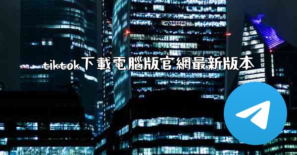 <b>tiktok下載電腦版官網最新版本</b>