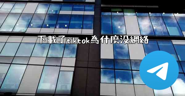 下載了tiktok為什麼没網絡