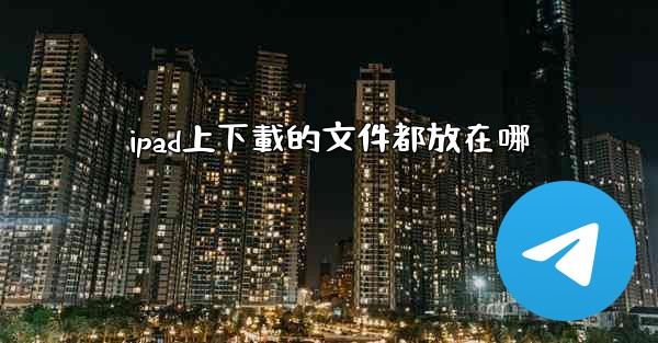 ipad上下載的文件都放在哪