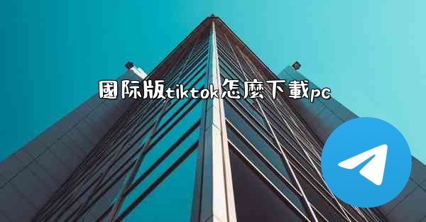 國际版tiktok怎麼下載pc