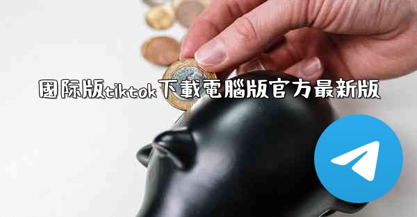 國际版tiktok下載電腦版官方最新版