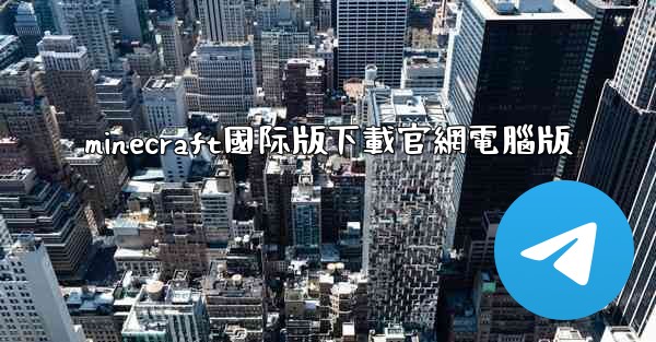 minecraft國际版下載官網電腦版