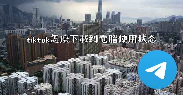 tiktok怎麼下載到電腦使用状态