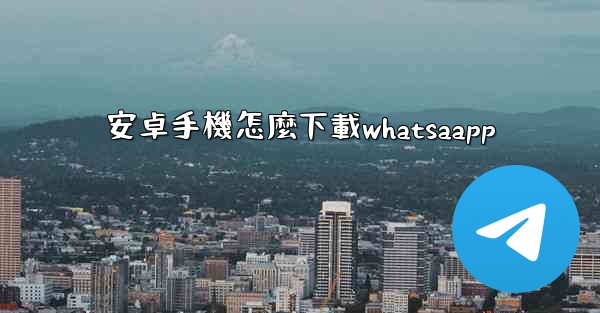 安卓手機怎麼下載whatsaapp