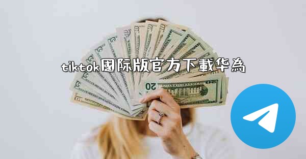 tiktok國际版官方下載华為