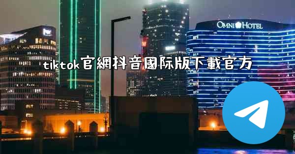 tiktok官網抖音國际版下載官方